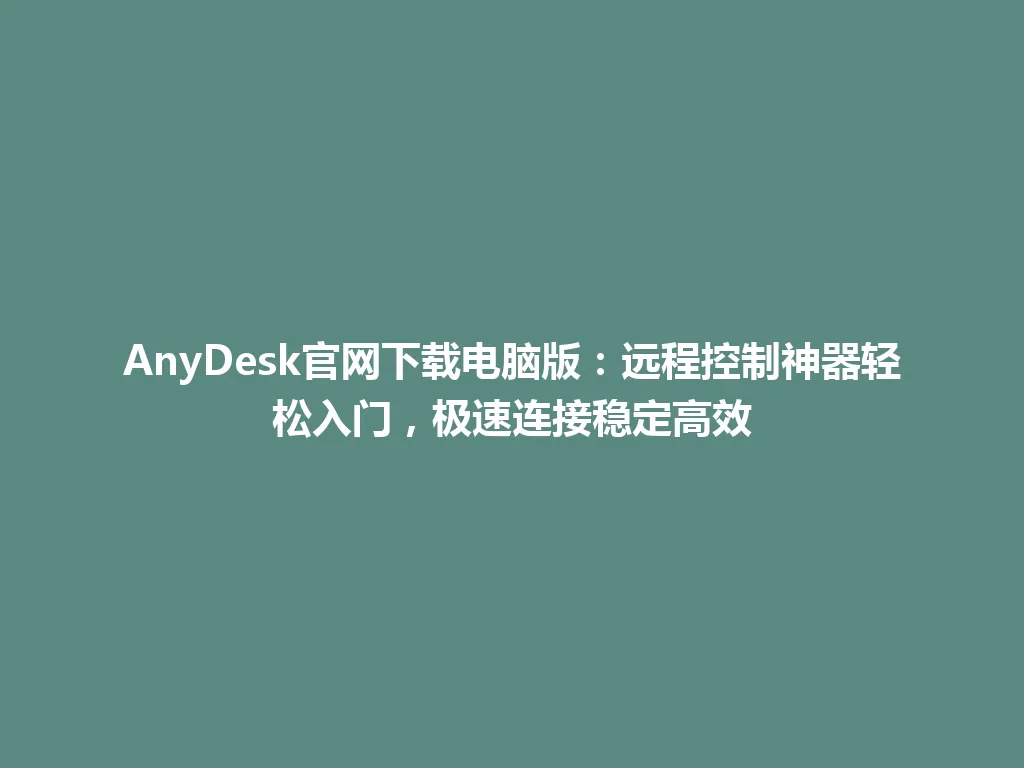 AnyDesk官网下载电脑版:远程控制神器轻松入门,极速连接稳定高效 AnyDesk官网下载电脑版:远程控制神器轻松入门,极速连接稳定高效 一