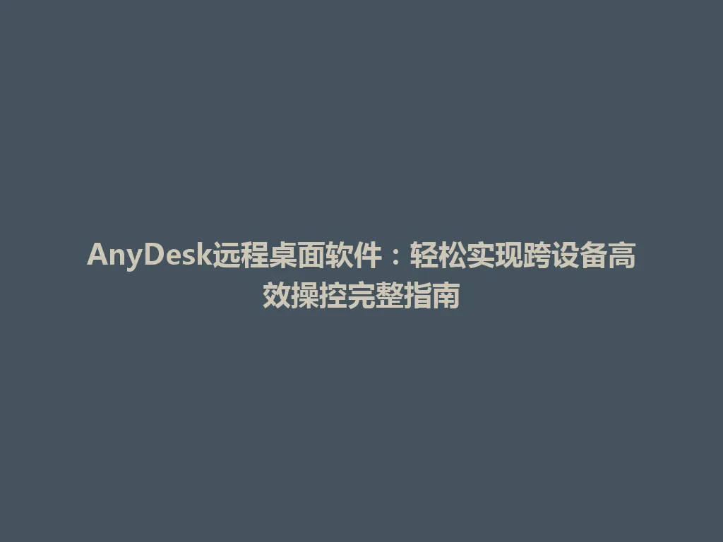 AnyDesk远程桌面软件：轻松实现跨设备高效操控完整指南 一