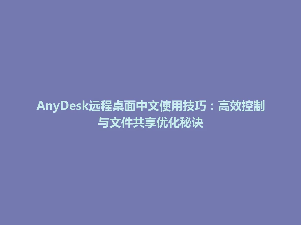 AnyDesk远程桌面中文使用技巧:高效控制与文件共享优化秘诀 AnyDesk远程桌面中文使用技巧:高效控制与文件共享优化秘诀 一