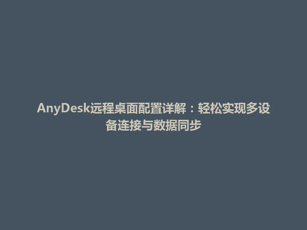 AnyDesk远程桌面配置详解：轻松实现多设备连接与数据同步 一