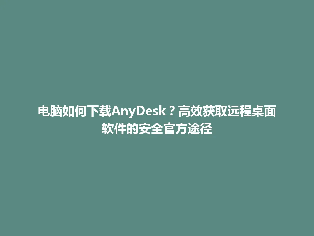 电脑如何下载AnyDesk?高效获取远程桌面软件的安全官方途径 电脑如何下载AnyDesk?高效获取远程桌面软件的安全官方途径 一