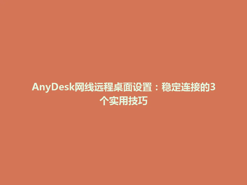 AnyDesk网线远程桌面设置：稳定连接的3个实用技巧 一