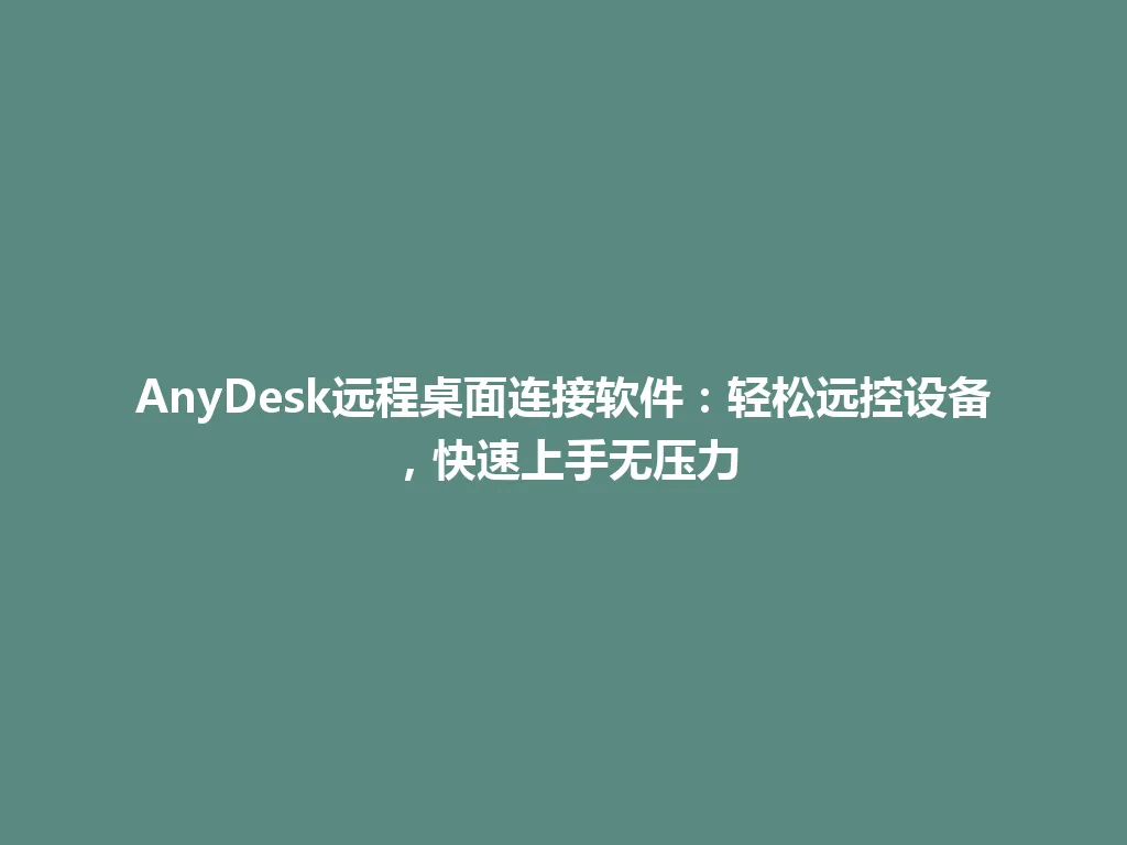 AnyDesk远程桌面连接软件：轻松远控设备，快速上手无压力 一