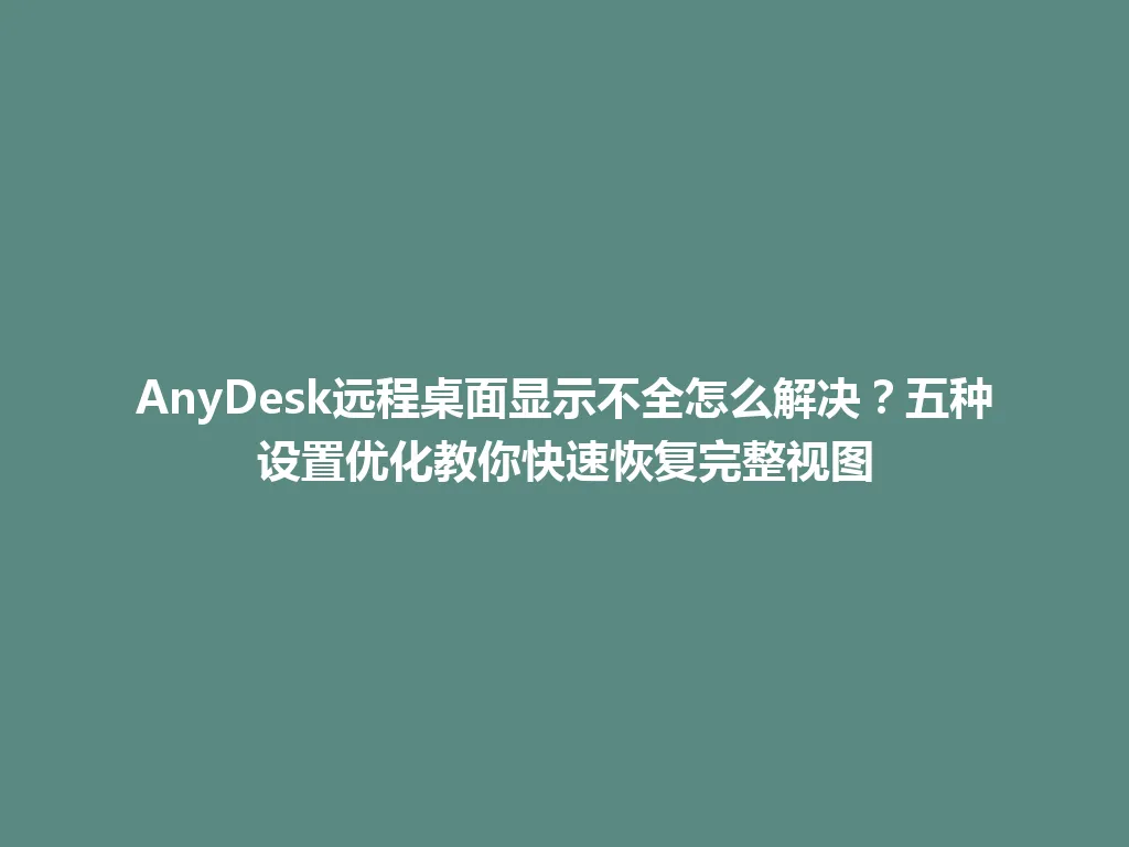 AnyDesk远程桌面显示不全怎么解决？五种设置优化教你快速恢复完整视图 一
