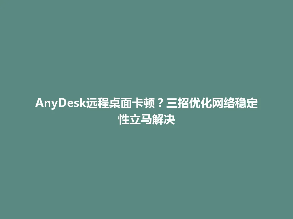 AnyDesk远程桌面卡顿？三招优化网络稳定性立马解决 一