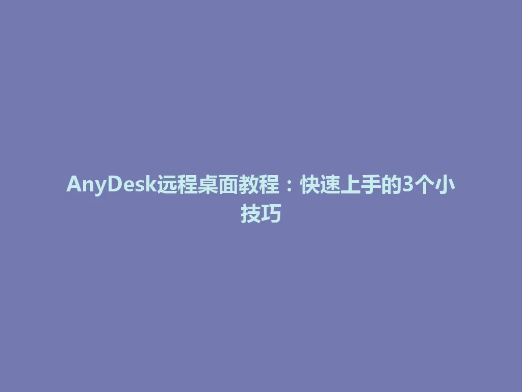AnyDesk远程桌面教程：快速上手的3个小技巧 一