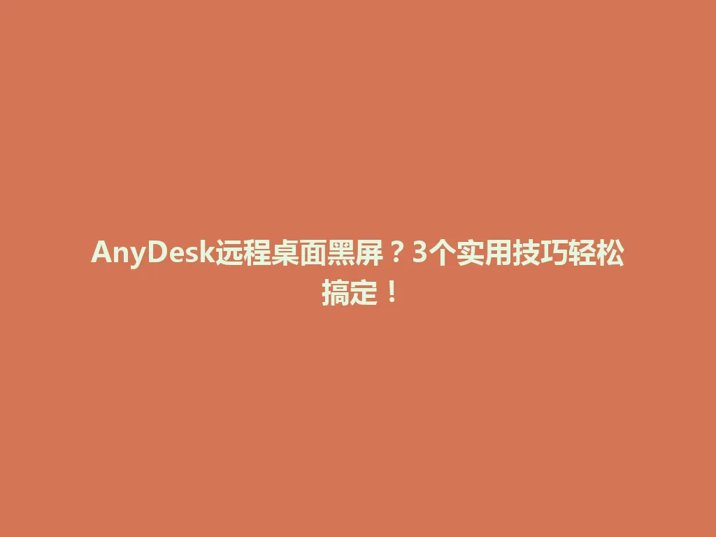 AnyDesk远程桌面黑屏？3个实用技巧轻松搞定！ 一