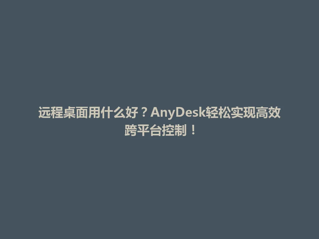 远程桌面用什么好？AnyDesk轻松实现高效跨平台控制！ 一