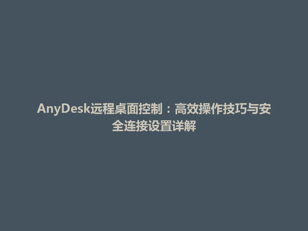 AnyDesk远程桌面控制：高效操作技巧与安全连接设置详解 一