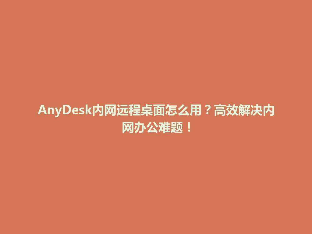 AnyDesk内网远程桌面怎么用?高效解决内网办公难题! AnyDesk内网远程桌面怎么用?高效解决内网办公难题! 一