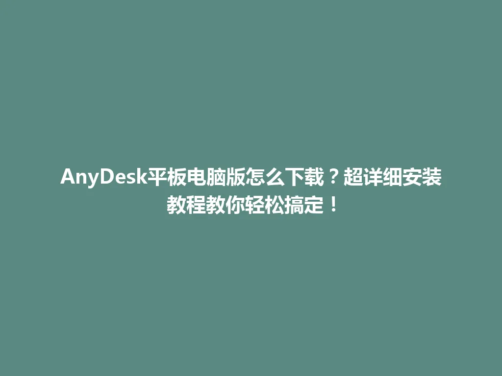 AnyDesk平板电脑版怎么下载？超详细安装教程教你轻松搞定！ 一