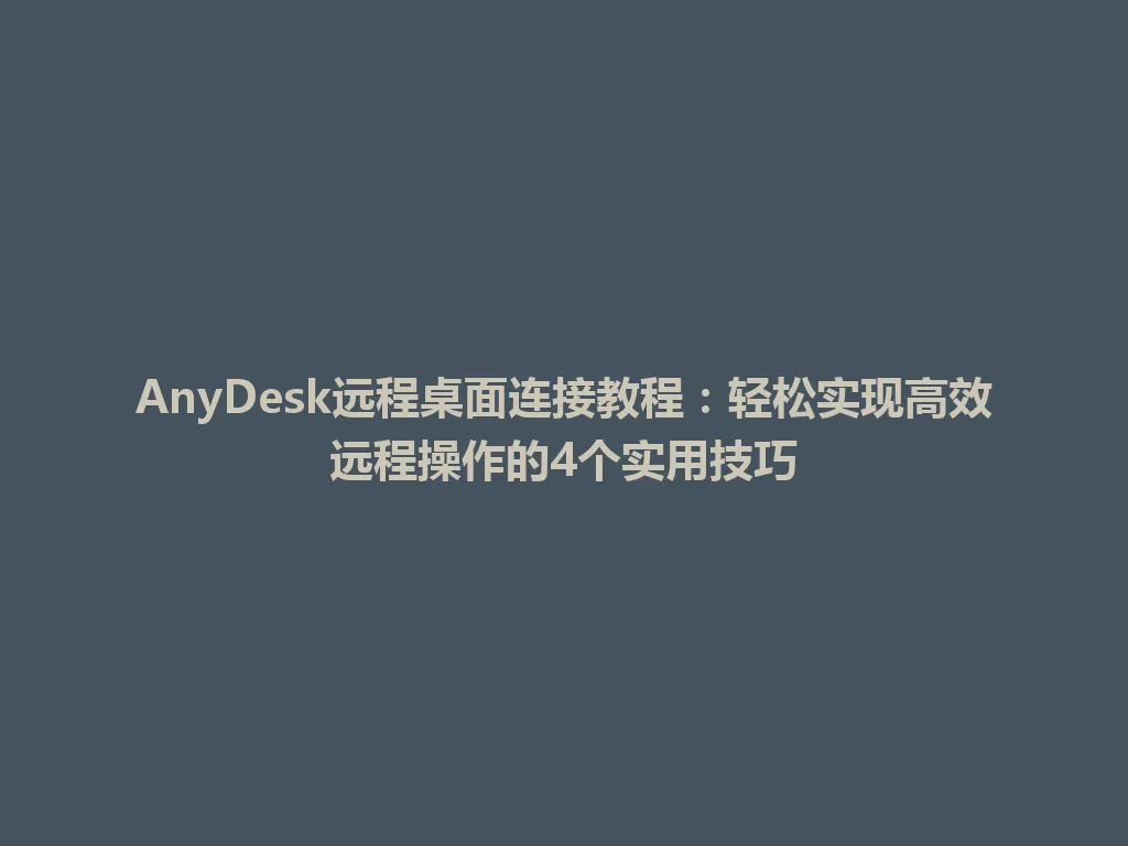 AnyDesk远程桌面连接教程：轻松实现高效远程操作的4个实用技巧 一