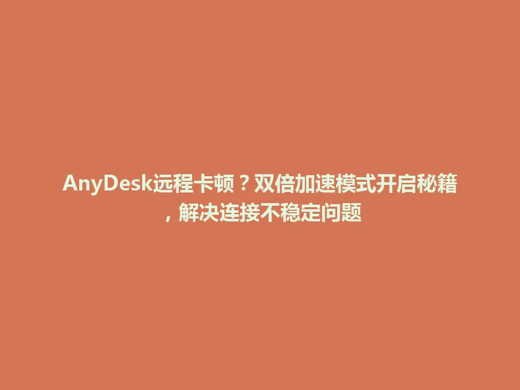 AnyDesk远程卡顿？双倍加速模式开启秘籍，解决连接不稳定问题 一